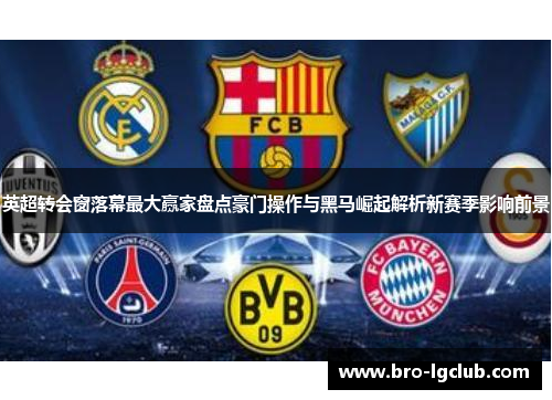 英超转会窗落幕最大赢家盘点豪门操作与黑马崛起解析新赛季影响前景