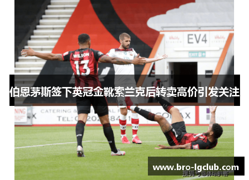 伯恩茅斯签下英冠金靴索兰克后转卖高价引发关注