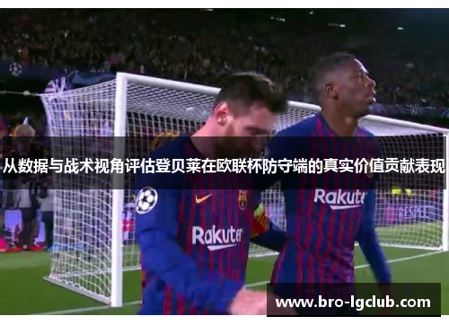 从数据与战术视角评估登贝莱在欧联杯防守端的真实价值贡献表现 从数据与战术视角评估登贝莱在欧联杯防守端的真实价值贡献表现