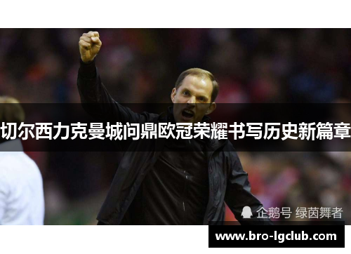 切尔西力克曼城问鼎欧冠荣耀书写历史新篇章 切尔西力克曼城问鼎欧冠荣耀书写历史新篇章