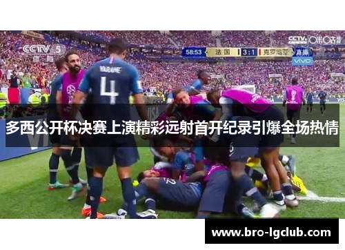 多西公开杯决赛上演精彩远射首开纪录引爆全场热情 多西公开杯决赛上演精彩远射首开纪录引爆全场热情