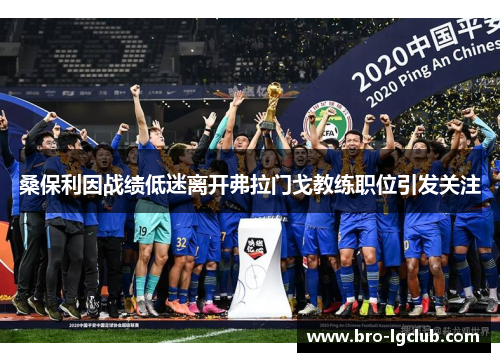 桑保利因战绩低迷离开弗拉门戈教练职位引发关注
