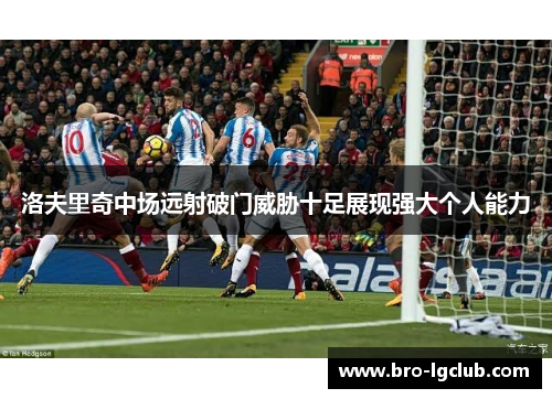 洛夫里奇中场远射破门威胁十足展现强大个人能力