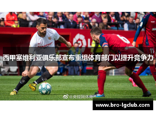 西甲塞维利亚俱乐部宣布重组体育部门以提升竞争力