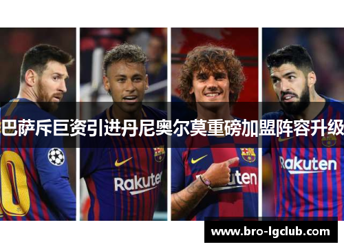 巴萨斥巨资引进丹尼奥尔莫重磅加盟阵容升级