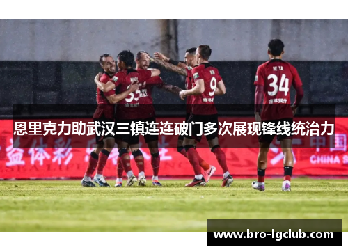 恩里克力助武汉三镇连连破门多次展现锋线统治力