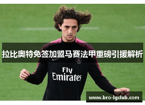 拉比奥特免签加盟马赛法甲重磅引援解析