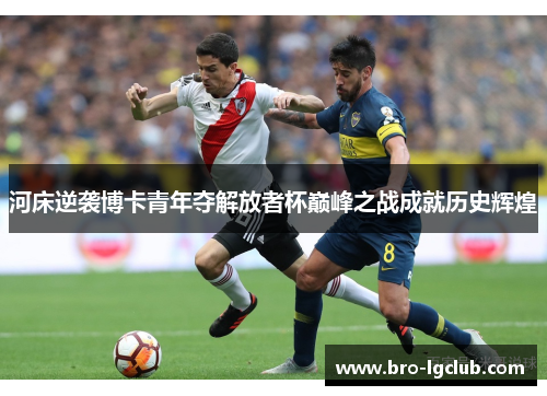 河床逆袭博卡青年夺解放者杯巅峰之战成就历史辉煌
